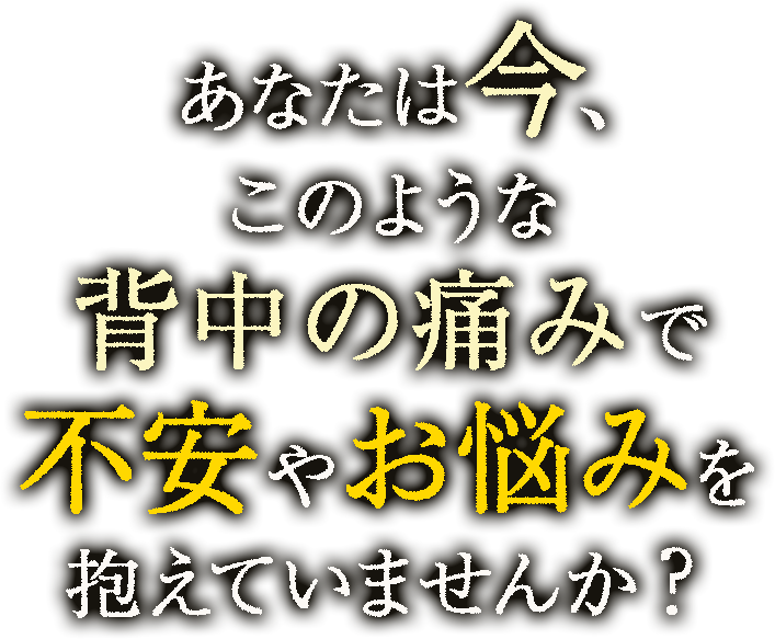 あなたは今、このような背中の痛みの症状で不安やお悩みを抱えていませんか？